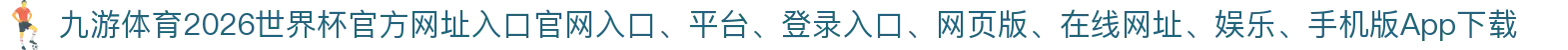 九游体育-点击进入_2026世界杯官方网址入口